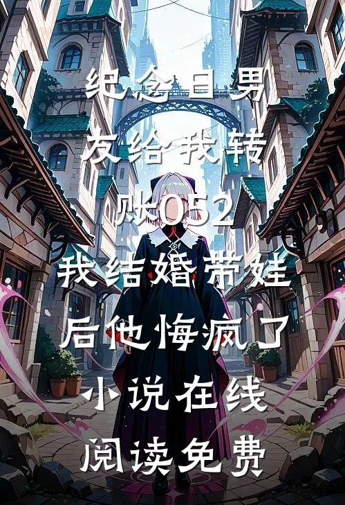纪念日男友给我转账052，我结婚带娃后他悔疯了小说在线阅读免费