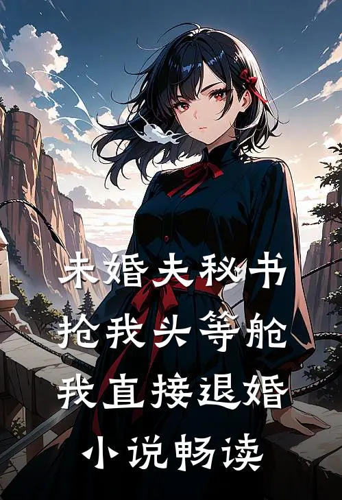 未婚夫秘书抢我头等舱，我直接退婚小说畅读