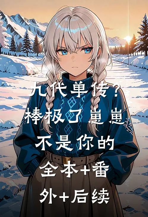 九代单传？棒极了，崽崽不是你的全本+番外+后续