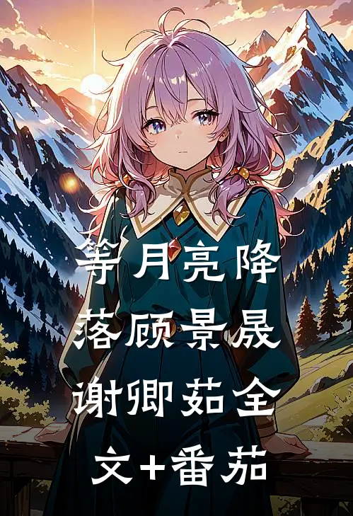等月亮降落顾景晟谢卿茹全文+番茄
