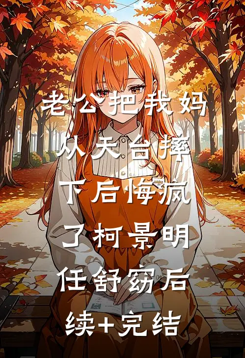老公把我妈从天台摔下后悔疯了柯景明任舒窈后续+完结