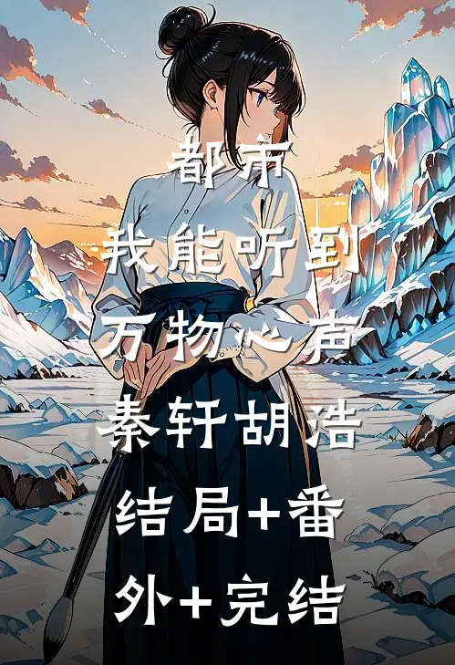 都市：我能听到万物心声秦轩胡浩:结局+番外+完结