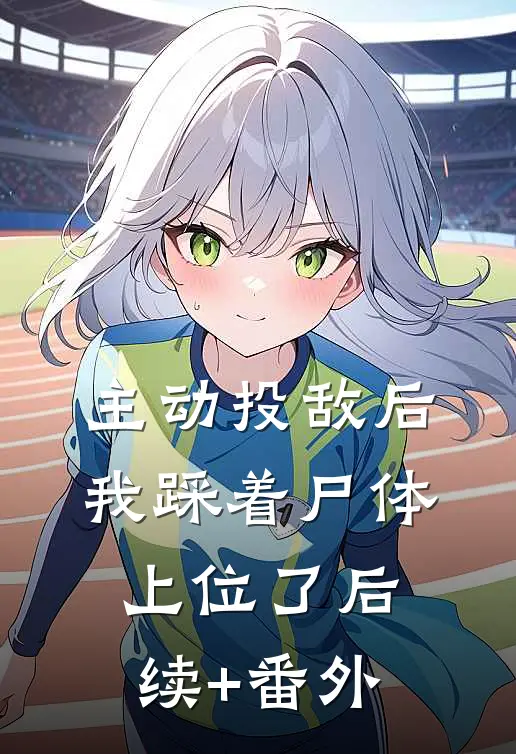主动投敌后，我踩着尸体上位了后续+番外