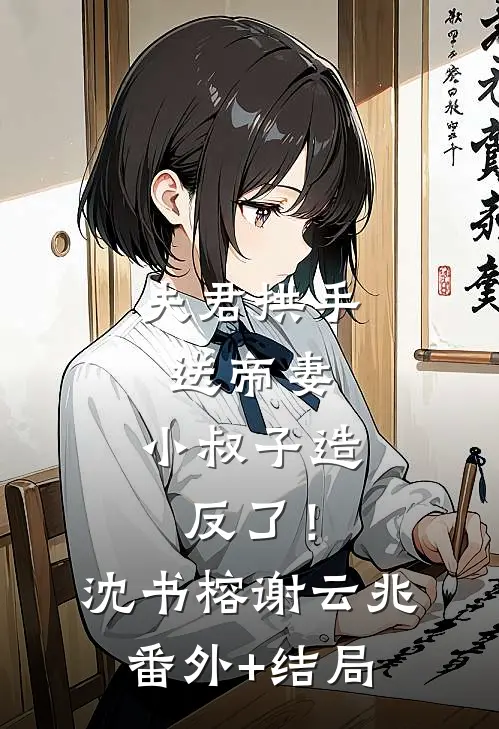 夫君拱手送帝妻，小叔子造反了！沈书榕谢云兆:(番外)+(结局)