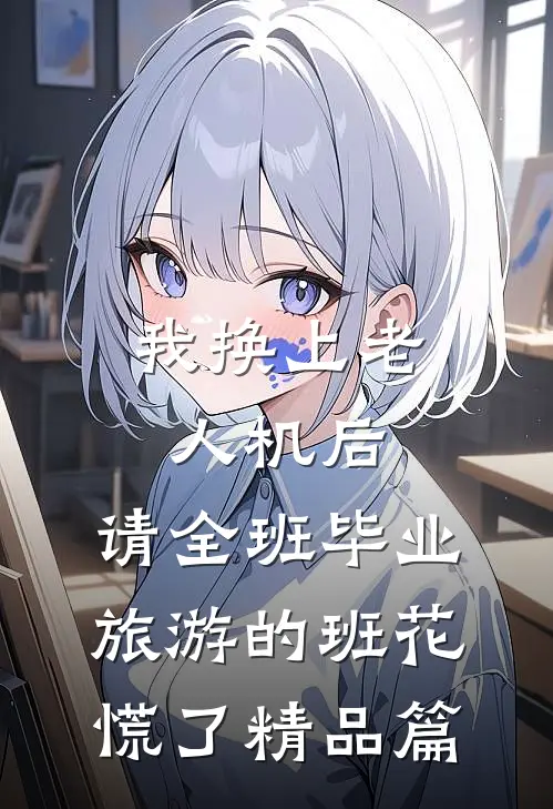 我换上老人机后，请全班毕业旅游的班花慌了精品篇