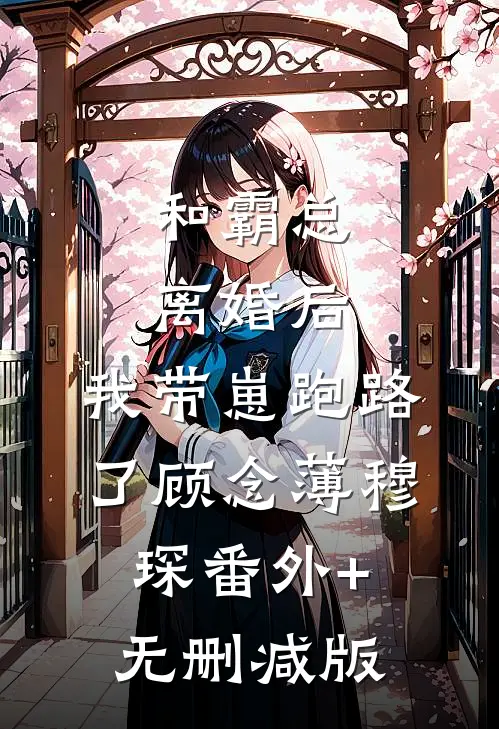 和霸总离婚后，我带崽跑路了顾念薄穆琛番外+无删减版