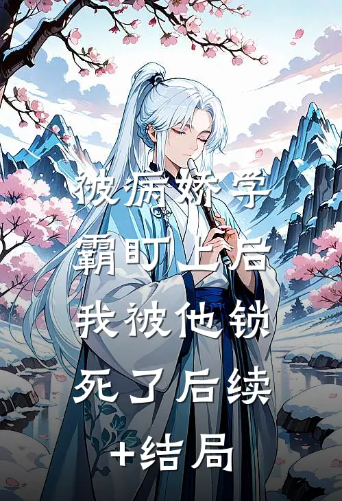 被病娇学霸盯上后，我被他锁死了后续+结局
