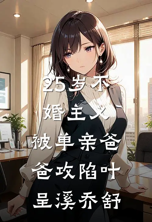 25岁不婚主义，被单亲爸爸攻陷叶呈溪乔舒