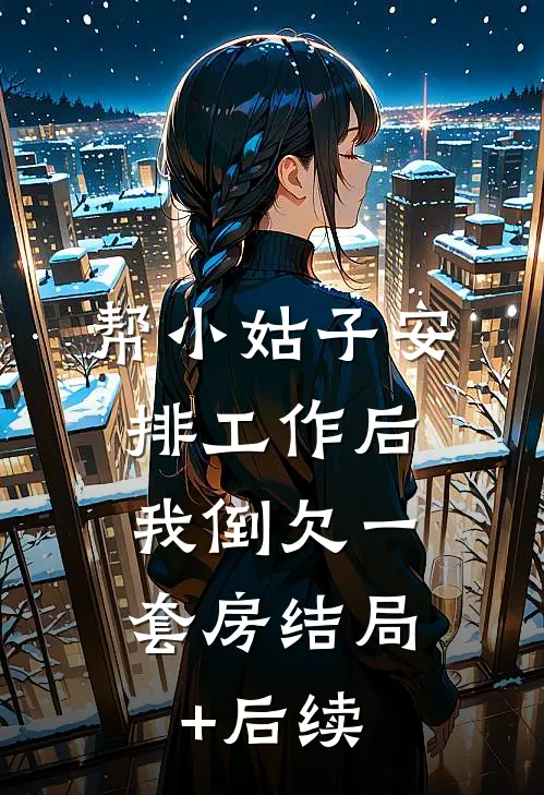 帮小姑子安排工作后，我倒欠一套房结局+后续