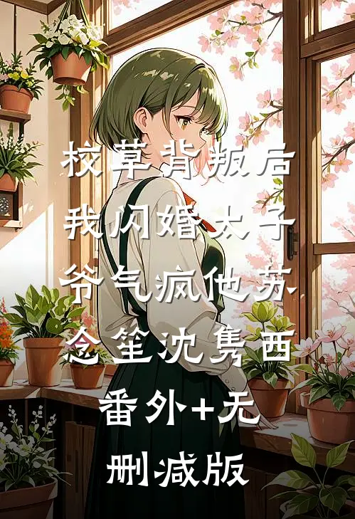 校草背叛后，我闪婚太子爷气疯他苏念笙沈隽西:番外+无删减版