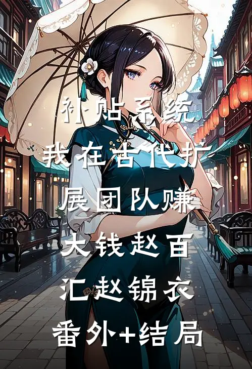 补贴系统：我在古代扩展团队赚大钱赵百汇赵锦衣:(番外)+(结局)