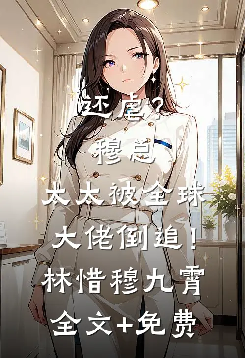 还虐？穆总，太太被全球大佬倒追！林惜穆九霄全文+免费