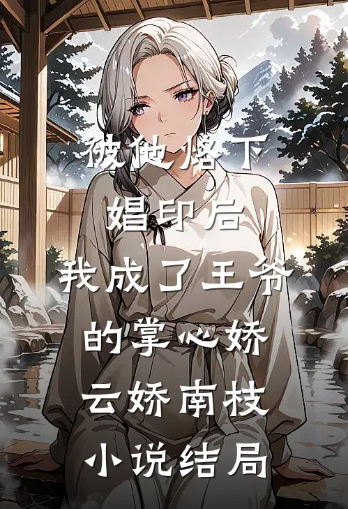 被他烙下娼印后，我成了王爷的掌心娇云娇南枝小说结局