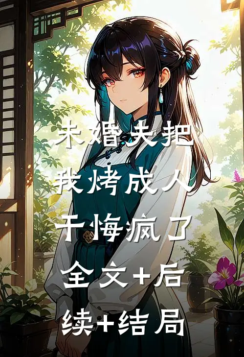 未婚夫把我烤成人干悔疯了:全文+后续+结局