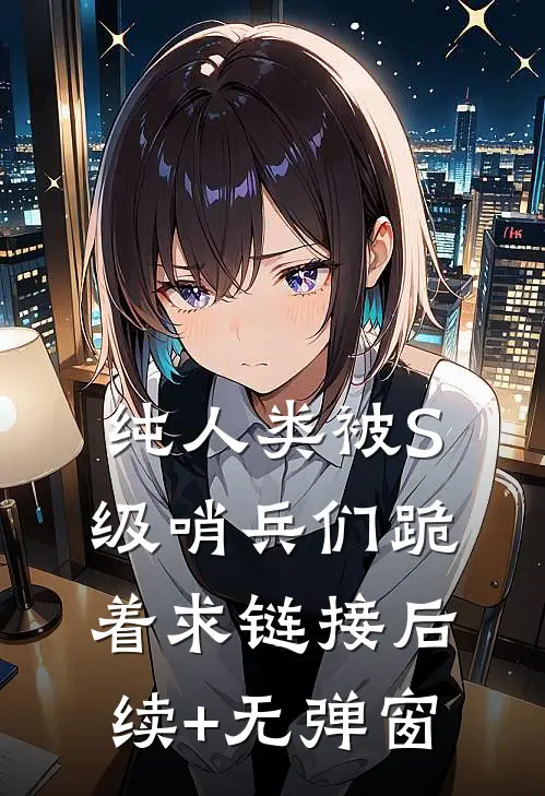 纯人类被S级哨兵们跪着求链接后续+无弹窗