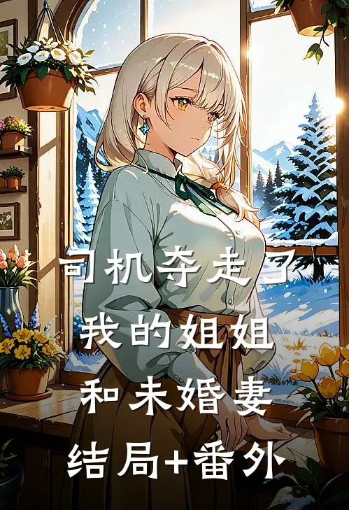 司机夺走了我的姐姐和未婚妻:结局+番外