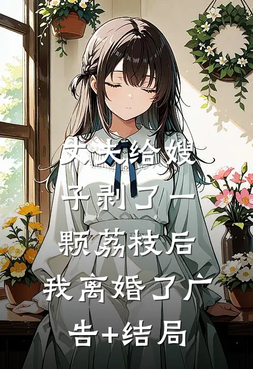 丈夫给嫂子剥了一颗荔枝后，我离婚了广告+结局