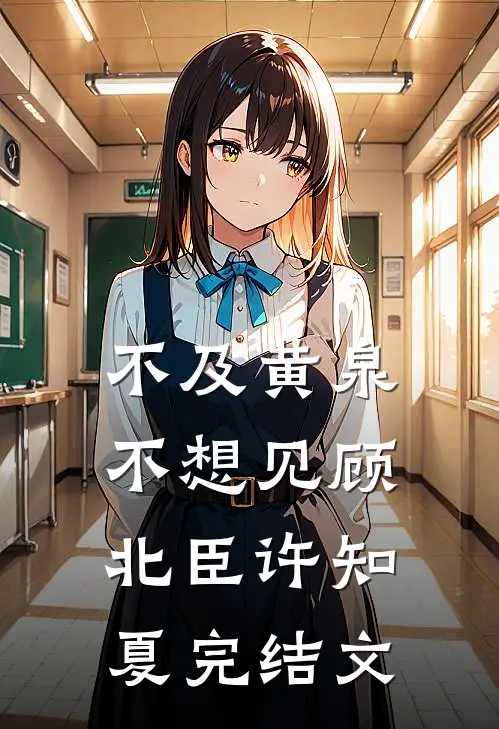 不及黄泉不想见顾北臣许知夏完结文
