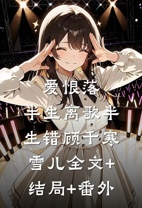 爱恨落，半生离歌半生错顾千寒雪儿全文+结局+番外