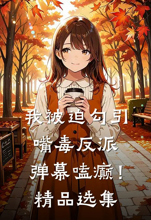 我被迫勾引嘴毒反派，弹幕嗑癫！精品选集