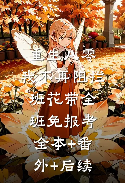 重生八零，我不再阻拦班花带全班免报考:全本+番外+后续