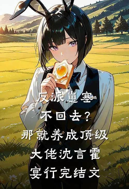 反派崽塞不回去？那就养成顶级大佬沈言霍宴行完结文