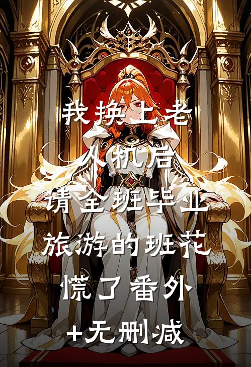 我换上老人机后，请全班毕业旅游的班花慌了番外+无删减