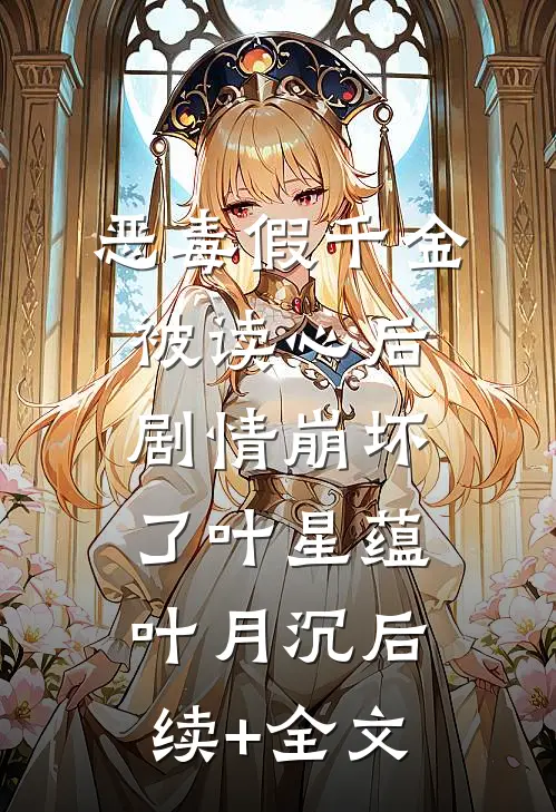 恶毒假千金被读心后，剧情崩坏了叶星蕴叶月沉后续+全文