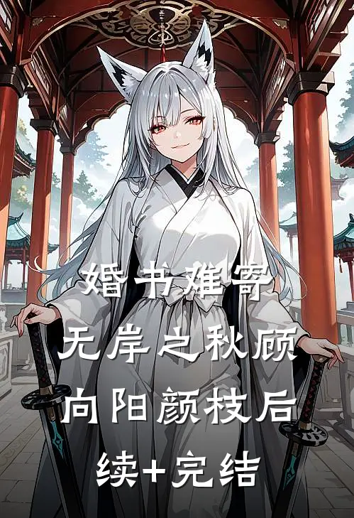 婚书难寄，无岸之秋顾向阳颜枝后续+完结