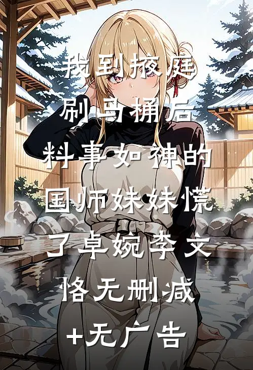 我到掖庭刷马桶后，料事如神的国师妹妹慌了卓婉李文恪无删减+无广告