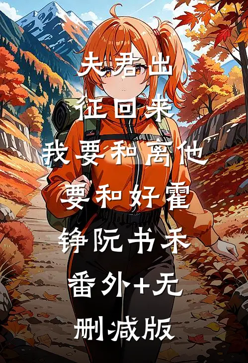夫君出征回来，我要和离他要和好霍铮阮书禾:番外+无删减版