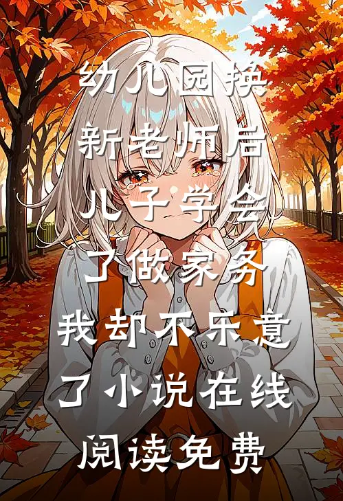 幼儿园换新老师后儿子学会了做家务，我却不乐意了小说在线阅读免费