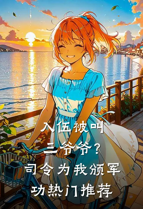 入伍被叫三爷爷？司令为我颁军功热门推荐