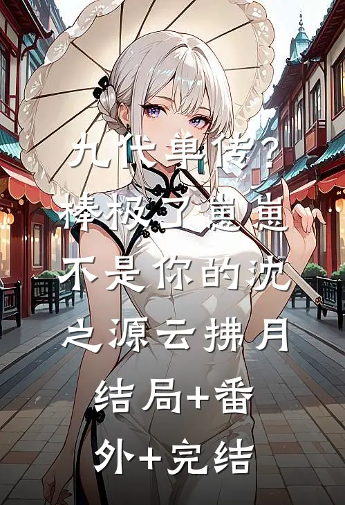 九代单传？棒极了，崽崽不是你的沈之源云拂月:结局+番外+完结