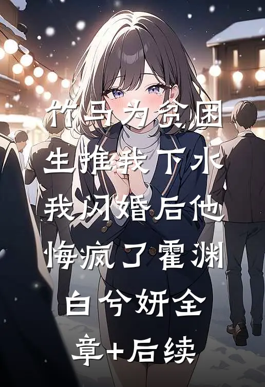 竹马为贫困生推我下水，我闪婚后他悔疯了霍渊白兮妍全章+后续