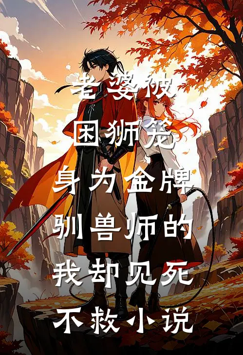 老婆被困狮笼，身为金牌驯兽师的我却见死不救小说