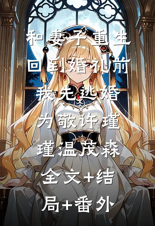 和妻子重生回到婚礼前，我先逃婚为敬许瑾瑾温茂森:全文+结局+番外