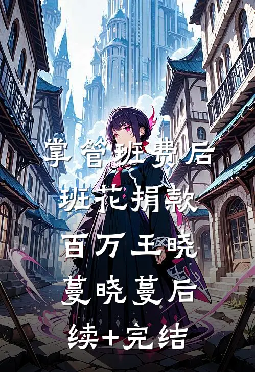 掌管班费后班花捐款百万王晓蔓晓蔓后续+完结