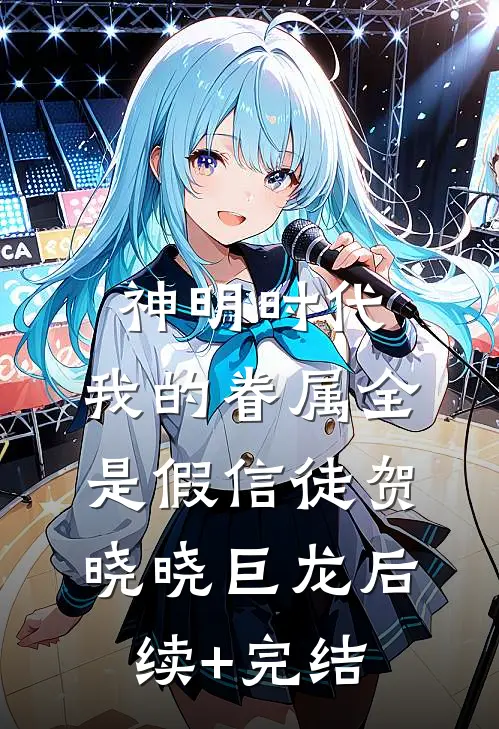 神明时代：我的眷属全是假信徒贺晓晓巨龙后续+完结