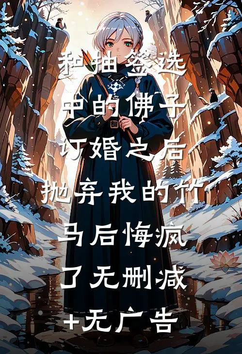 和抽签选中的佛子订婚之后，抛弃我的竹马后悔疯了无删减+无广告