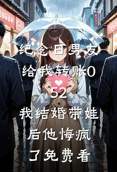 纪念日男友给我转账0.52，我结婚带娃后他悔疯了免费看