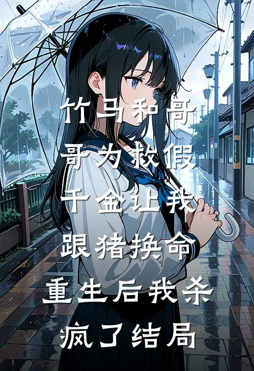 竹马和哥哥为救假千金让我跟猪换命，重生后我杀疯了结局