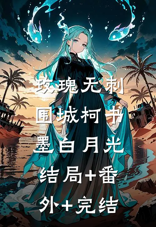 玫瑰无刺围城柯书墨白月光:结局+番外+完结