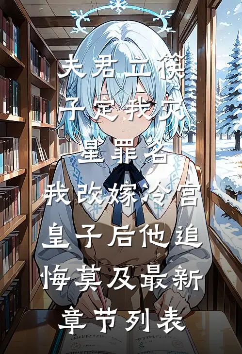 夫君立筷子定我灾星罪名，我改嫁冷宫皇子后他追悔莫及最新章节列表