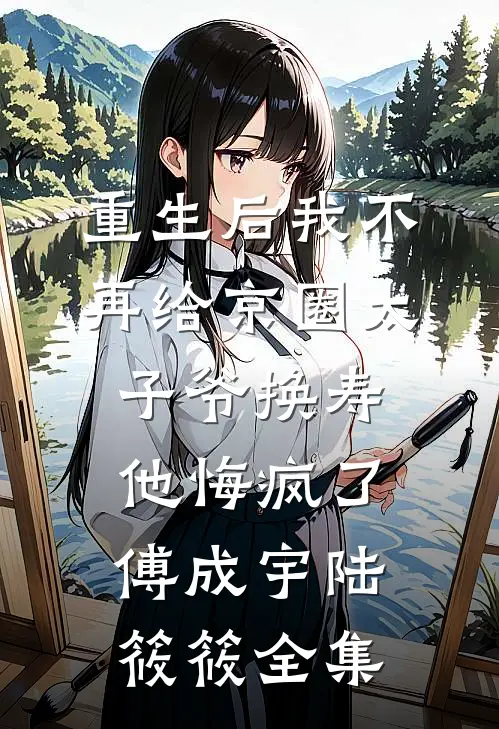 重生后我不再给京圈太子爷换寿，他悔疯了傅成宇陆筱筱全集