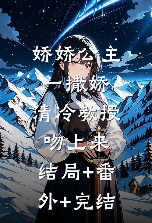 娇娇公主一撒娇，清冷教授吻上来:结局+番外+完结