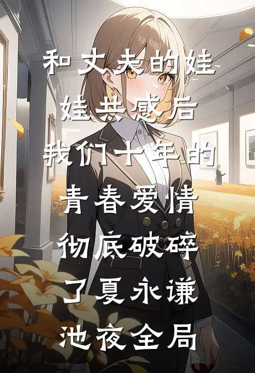 和丈夫的娃娃共感后，我们十年的青春爱情彻底破碎了夏永谦池夜全局
