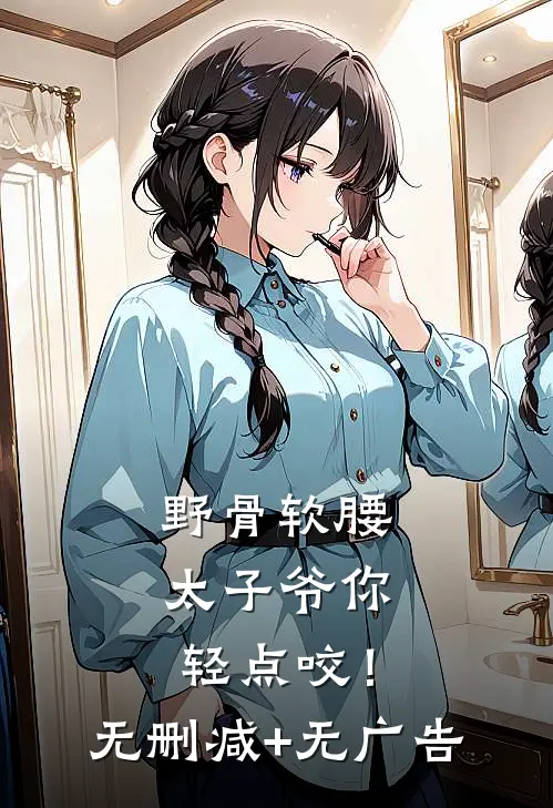 野骨软腰，太子爷你轻点咬！无删减+无广告