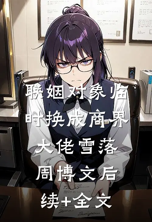 联姻对象临时换成商界大佬雪落周博文后续+全文