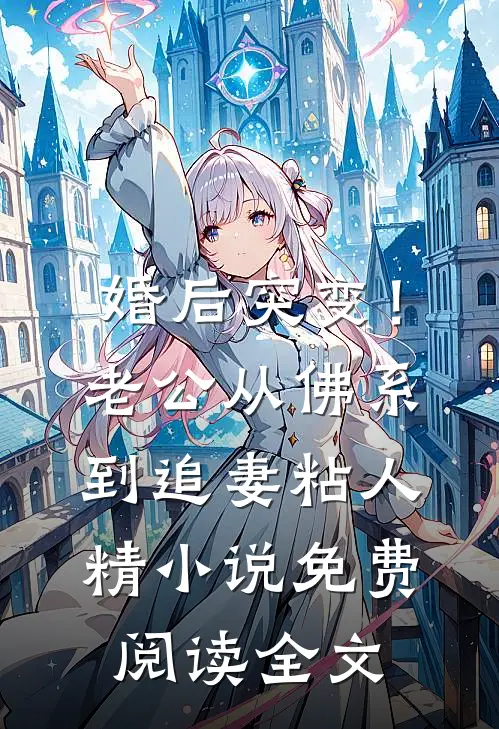 婚后突变！老公从佛系到追妻粘人精小说免费阅读全文